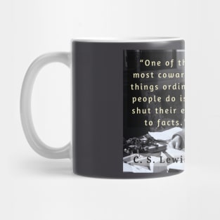 C. S. Lewis quote: “One of the most cowardly things ordinary people do is to shut their eyes to facts.” Mug